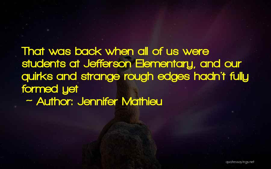 Jennifer Mathieu Quotes: That Was Back When All Of Us Were Students At Jefferson Elementary, And Our Quirks And Strange Rough Edges Hadn't