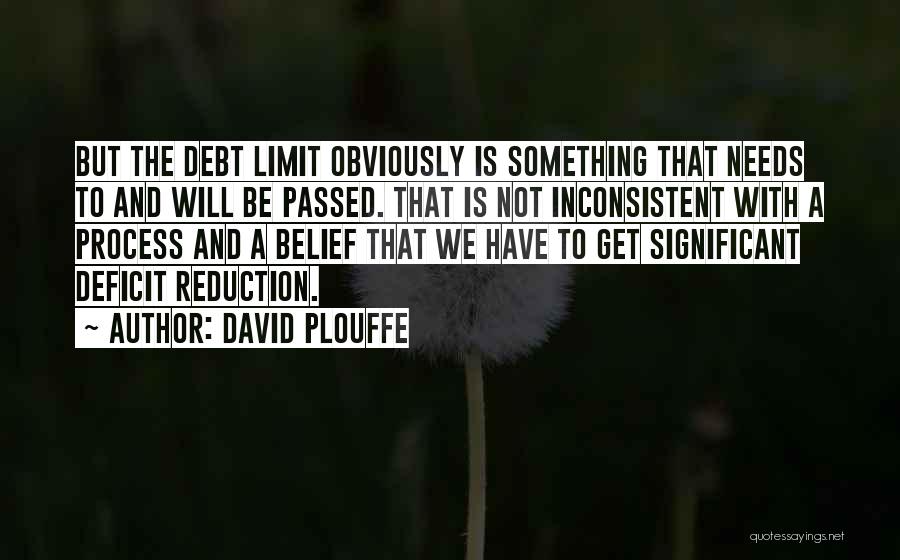 David Plouffe Quotes: But The Debt Limit Obviously Is Something That Needs To And Will Be Passed. That Is Not Inconsistent With A