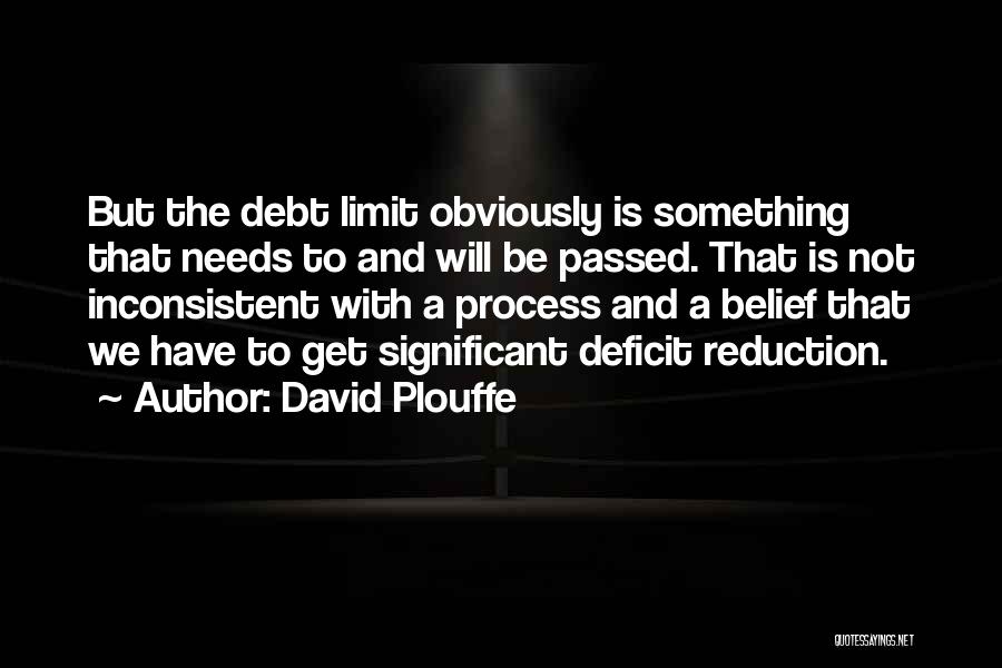 David Plouffe Quotes: But The Debt Limit Obviously Is Something That Needs To And Will Be Passed. That Is Not Inconsistent With A