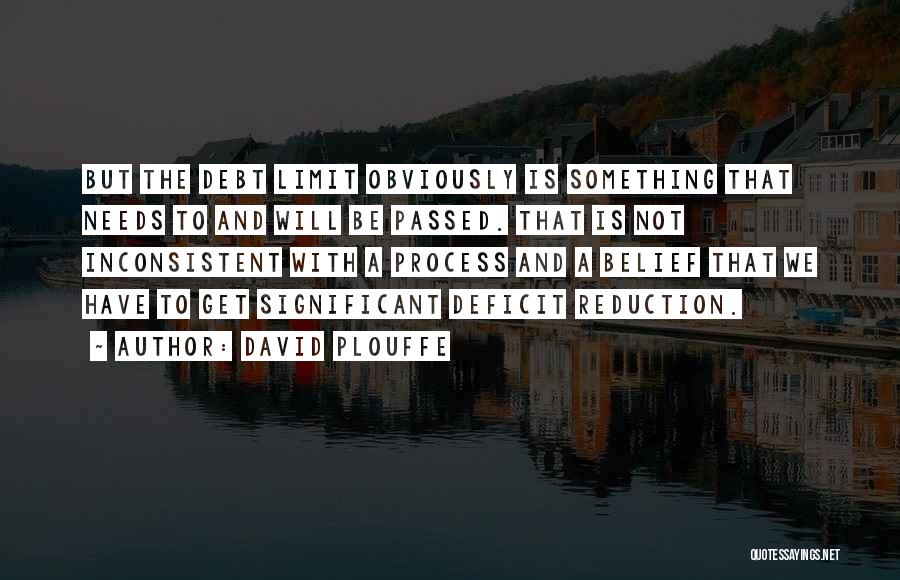 David Plouffe Quotes: But The Debt Limit Obviously Is Something That Needs To And Will Be Passed. That Is Not Inconsistent With A