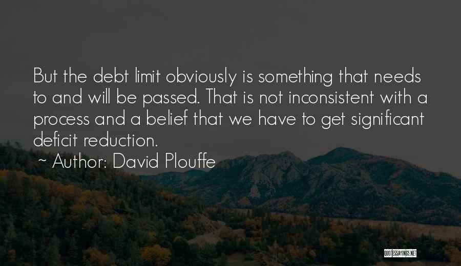 David Plouffe Quotes: But The Debt Limit Obviously Is Something That Needs To And Will Be Passed. That Is Not Inconsistent With A