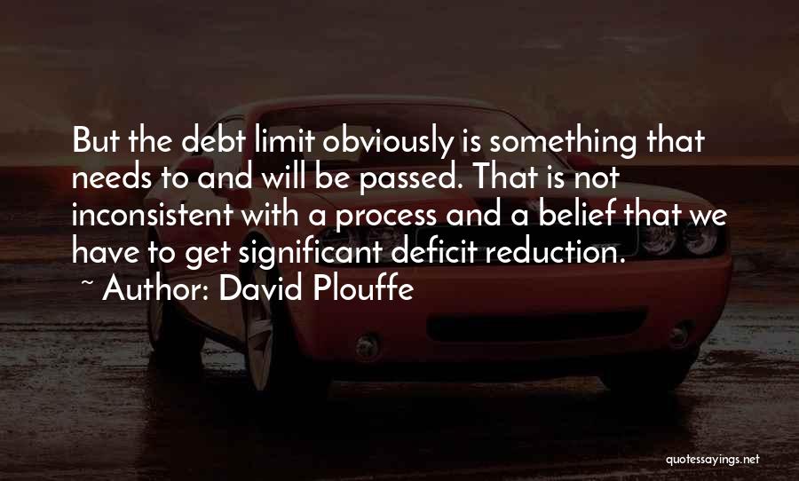David Plouffe Quotes: But The Debt Limit Obviously Is Something That Needs To And Will Be Passed. That Is Not Inconsistent With A