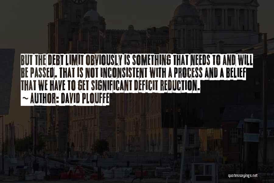 David Plouffe Quotes: But The Debt Limit Obviously Is Something That Needs To And Will Be Passed. That Is Not Inconsistent With A