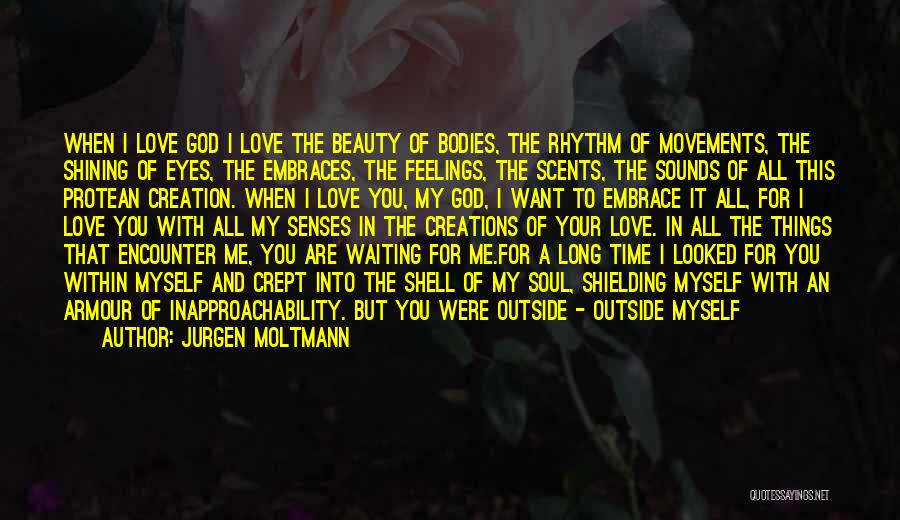 Jurgen Moltmann Quotes: When I Love God I Love The Beauty Of Bodies, The Rhythm Of Movements, The Shining Of Eyes, The Embraces,