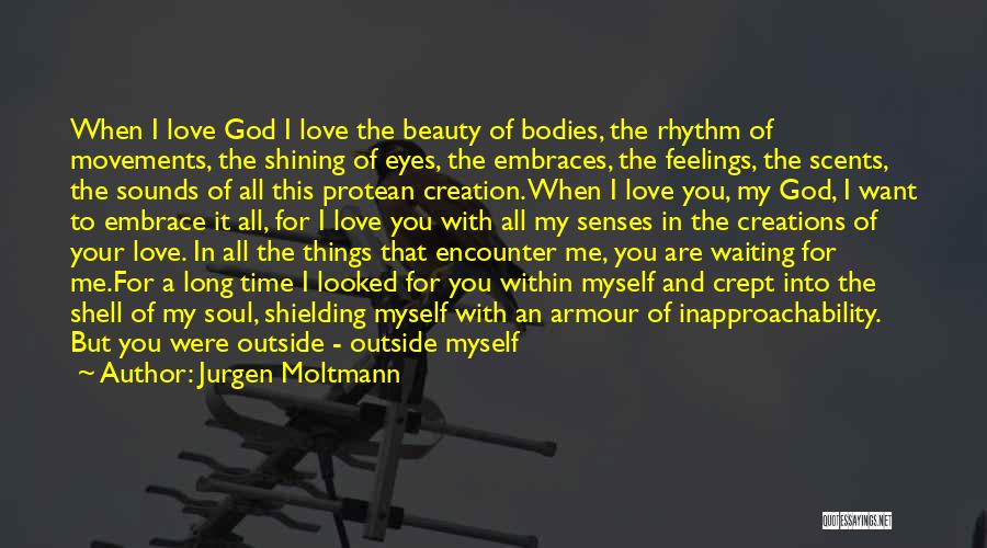 Jurgen Moltmann Quotes: When I Love God I Love The Beauty Of Bodies, The Rhythm Of Movements, The Shining Of Eyes, The Embraces,