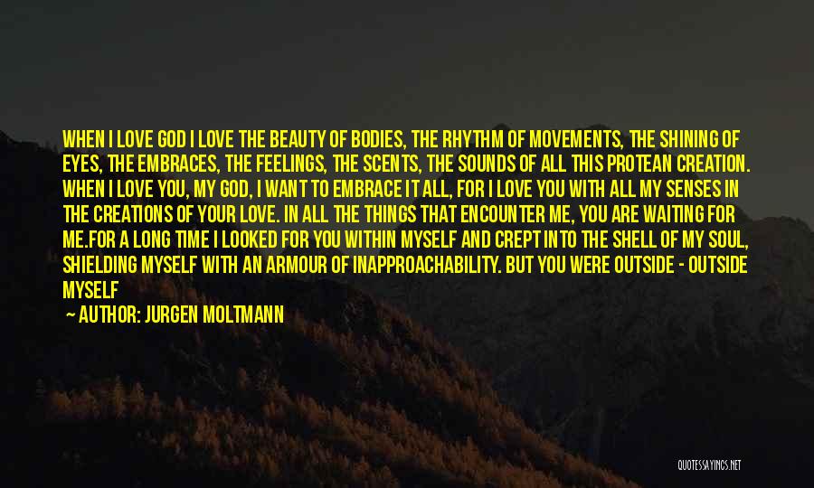 Jurgen Moltmann Quotes: When I Love God I Love The Beauty Of Bodies, The Rhythm Of Movements, The Shining Of Eyes, The Embraces,