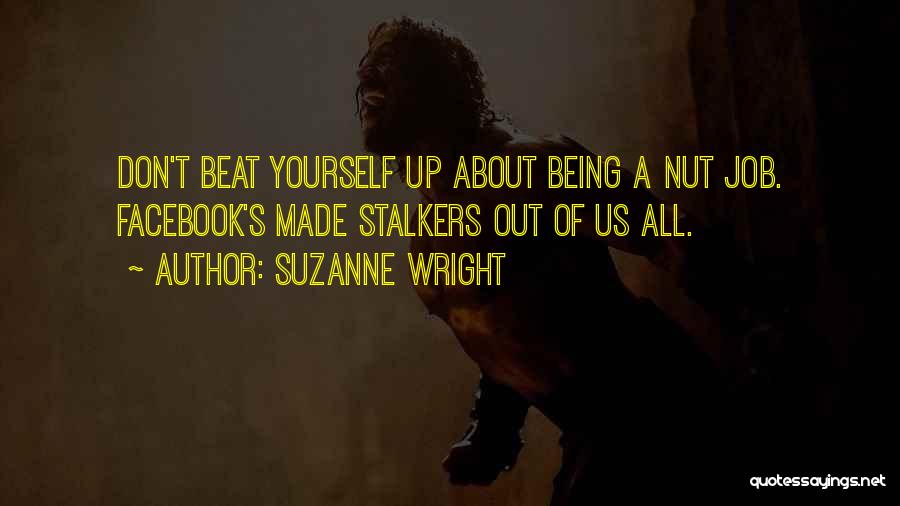 Suzanne Wright Quotes: Don't Beat Yourself Up About Being A Nut Job. Facebook's Made Stalkers Out Of Us All.