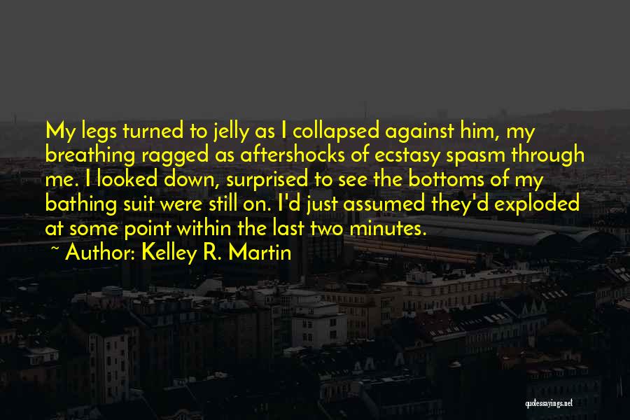 Kelley R. Martin Quotes: My Legs Turned To Jelly As I Collapsed Against Him, My Breathing Ragged As Aftershocks Of Ecstasy Spasm Through Me.