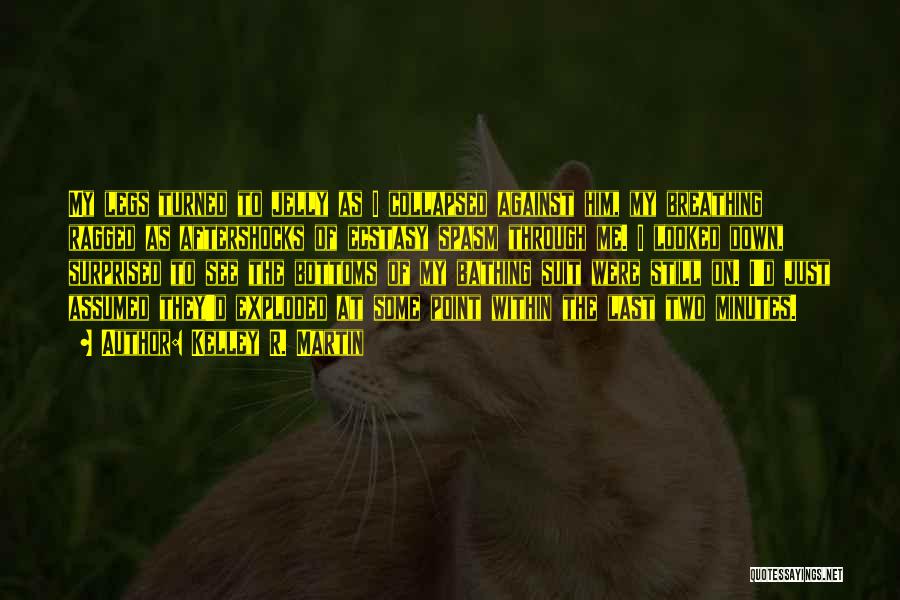 Kelley R. Martin Quotes: My Legs Turned To Jelly As I Collapsed Against Him, My Breathing Ragged As Aftershocks Of Ecstasy Spasm Through Me.