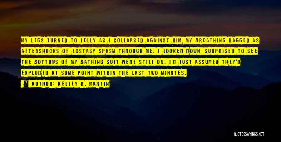 Kelley R. Martin Quotes: My Legs Turned To Jelly As I Collapsed Against Him, My Breathing Ragged As Aftershocks Of Ecstasy Spasm Through Me.