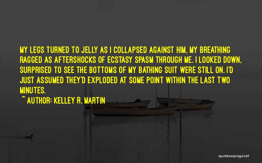 Kelley R. Martin Quotes: My Legs Turned To Jelly As I Collapsed Against Him, My Breathing Ragged As Aftershocks Of Ecstasy Spasm Through Me.