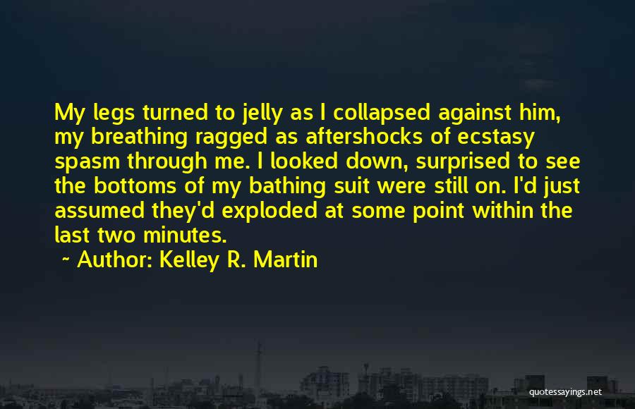 Kelley R. Martin Quotes: My Legs Turned To Jelly As I Collapsed Against Him, My Breathing Ragged As Aftershocks Of Ecstasy Spasm Through Me.