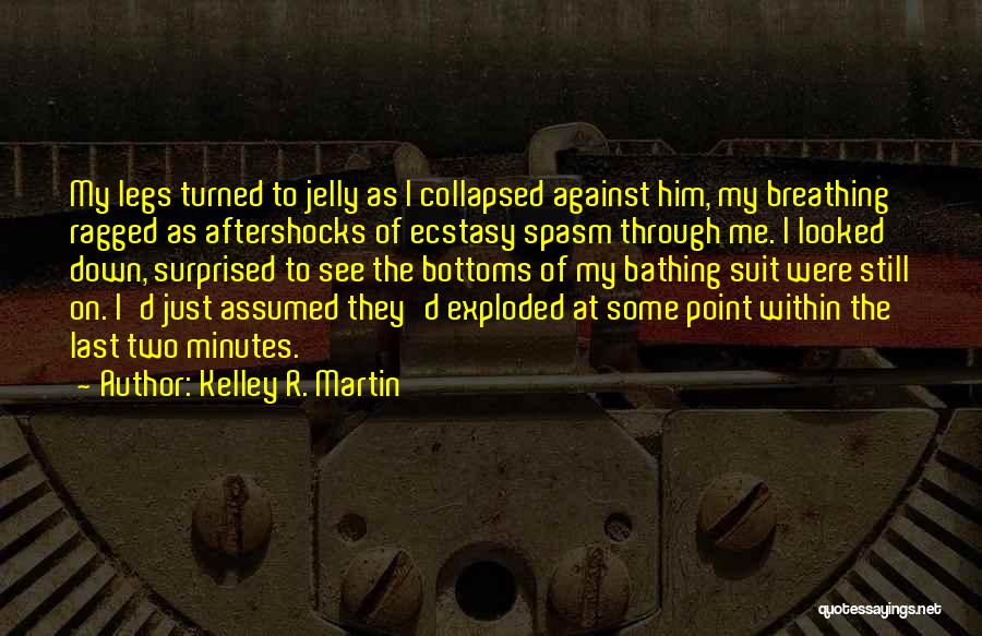 Kelley R. Martin Quotes: My Legs Turned To Jelly As I Collapsed Against Him, My Breathing Ragged As Aftershocks Of Ecstasy Spasm Through Me.