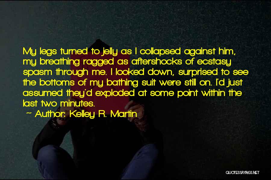 Kelley R. Martin Quotes: My Legs Turned To Jelly As I Collapsed Against Him, My Breathing Ragged As Aftershocks Of Ecstasy Spasm Through Me.