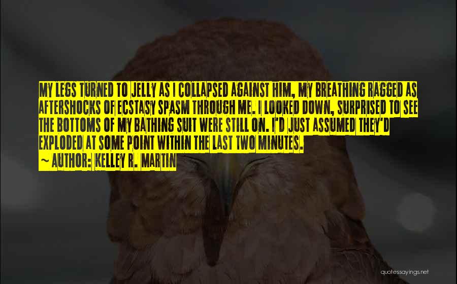 Kelley R. Martin Quotes: My Legs Turned To Jelly As I Collapsed Against Him, My Breathing Ragged As Aftershocks Of Ecstasy Spasm Through Me.