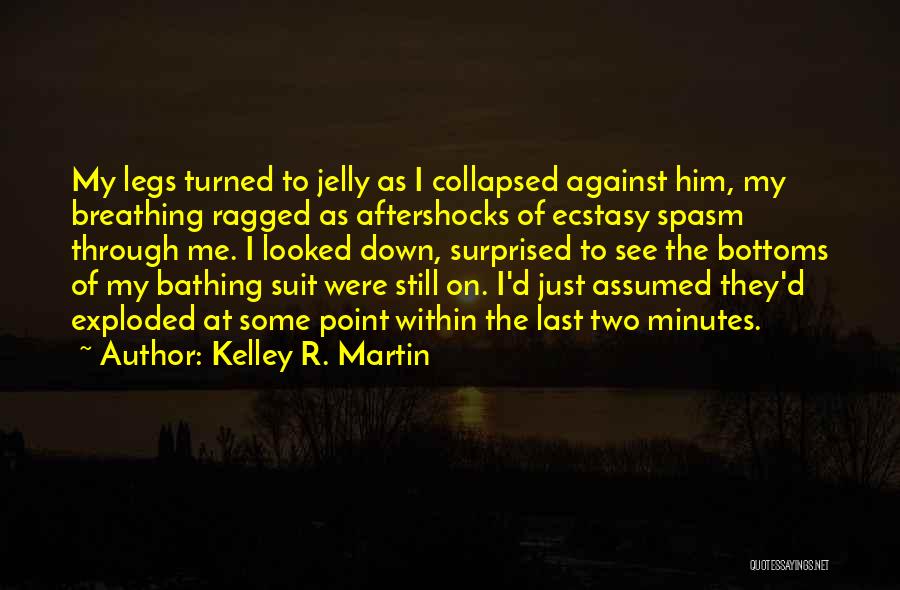 Kelley R. Martin Quotes: My Legs Turned To Jelly As I Collapsed Against Him, My Breathing Ragged As Aftershocks Of Ecstasy Spasm Through Me.