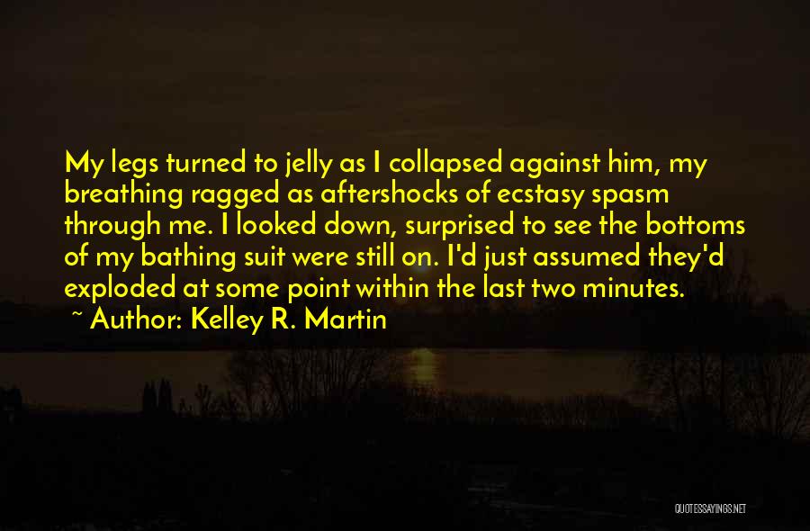 Kelley R. Martin Quotes: My Legs Turned To Jelly As I Collapsed Against Him, My Breathing Ragged As Aftershocks Of Ecstasy Spasm Through Me.