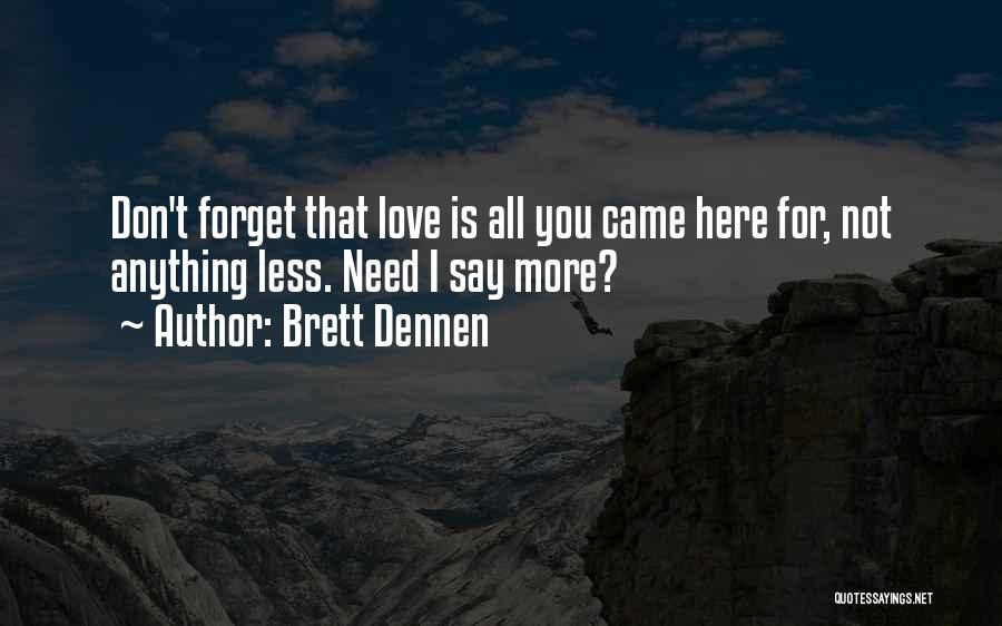 Brett Dennen Quotes: Don't Forget That Love Is All You Came Here For, Not Anything Less. Need I Say More?