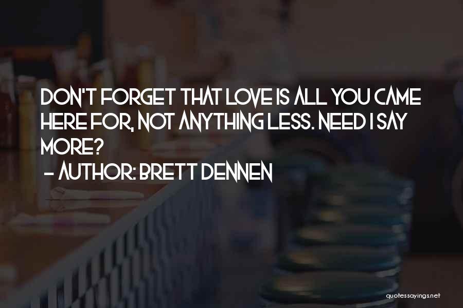 Brett Dennen Quotes: Don't Forget That Love Is All You Came Here For, Not Anything Less. Need I Say More?