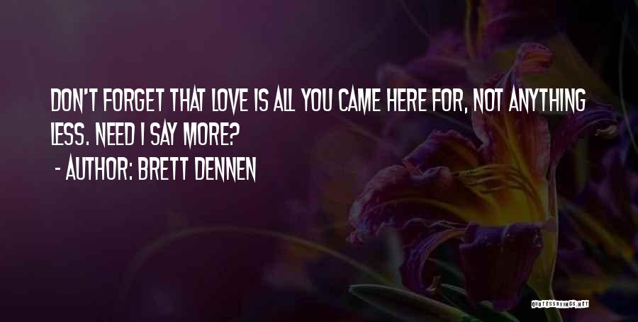 Brett Dennen Quotes: Don't Forget That Love Is All You Came Here For, Not Anything Less. Need I Say More?