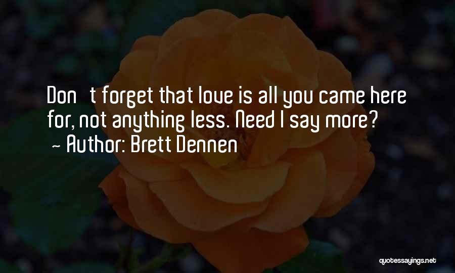 Brett Dennen Quotes: Don't Forget That Love Is All You Came Here For, Not Anything Less. Need I Say More?