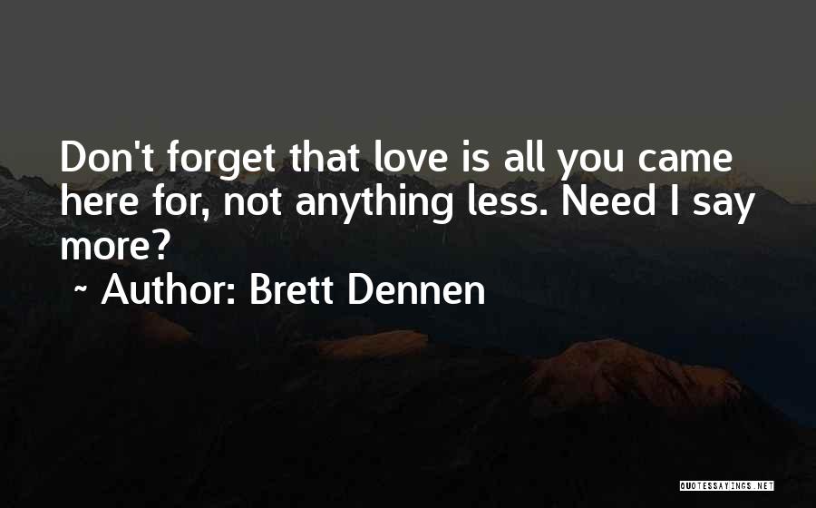 Brett Dennen Quotes: Don't Forget That Love Is All You Came Here For, Not Anything Less. Need I Say More?
