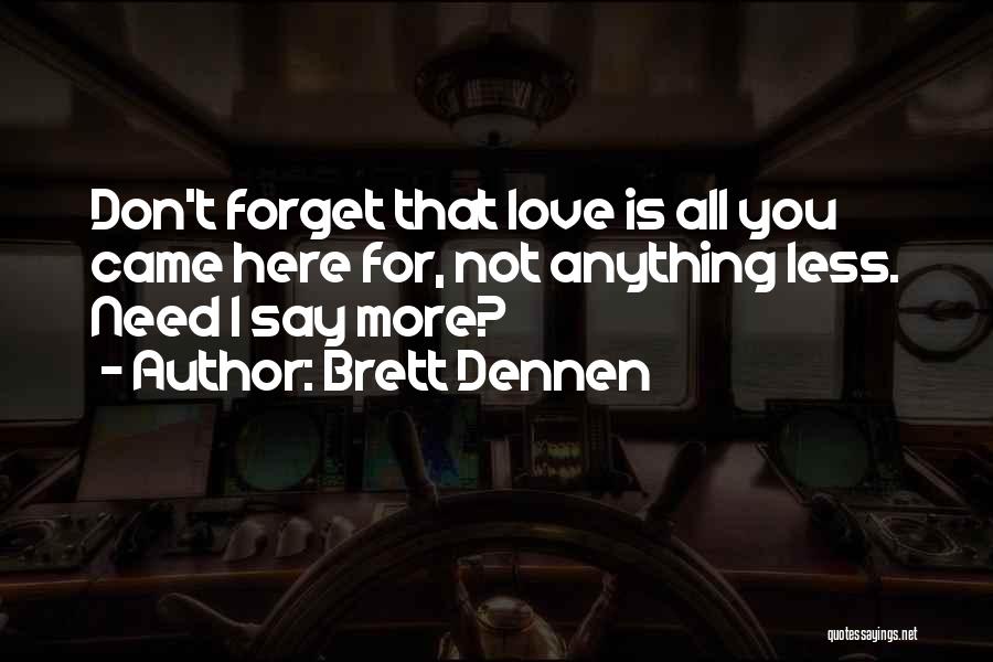 Brett Dennen Quotes: Don't Forget That Love Is All You Came Here For, Not Anything Less. Need I Say More?