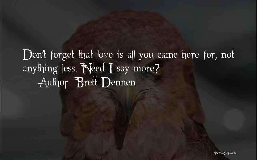 Brett Dennen Quotes: Don't Forget That Love Is All You Came Here For, Not Anything Less. Need I Say More?