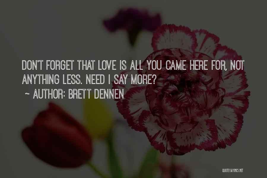 Brett Dennen Quotes: Don't Forget That Love Is All You Came Here For, Not Anything Less. Need I Say More?