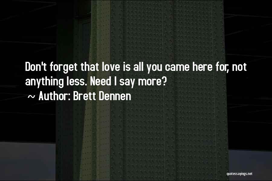 Brett Dennen Quotes: Don't Forget That Love Is All You Came Here For, Not Anything Less. Need I Say More?