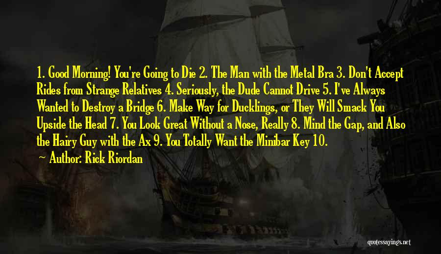 Rick Riordan Quotes: 1. Good Morning! You're Going To Die 2. The Man With The Metal Bra 3. Don't Accept Rides From Strange