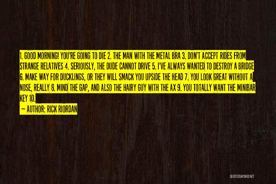 Rick Riordan Quotes: 1. Good Morning! You're Going To Die 2. The Man With The Metal Bra 3. Don't Accept Rides From Strange