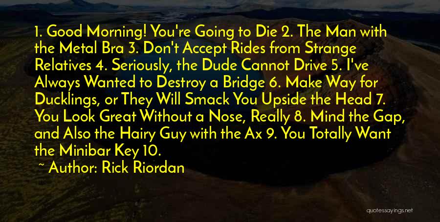 Rick Riordan Quotes: 1. Good Morning! You're Going To Die 2. The Man With The Metal Bra 3. Don't Accept Rides From Strange