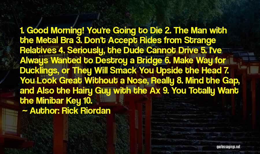 Rick Riordan Quotes: 1. Good Morning! You're Going To Die 2. The Man With The Metal Bra 3. Don't Accept Rides From Strange