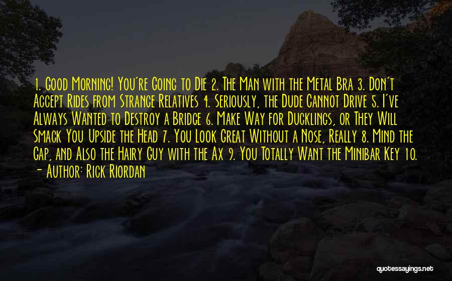 Rick Riordan Quotes: 1. Good Morning! You're Going To Die 2. The Man With The Metal Bra 3. Don't Accept Rides From Strange