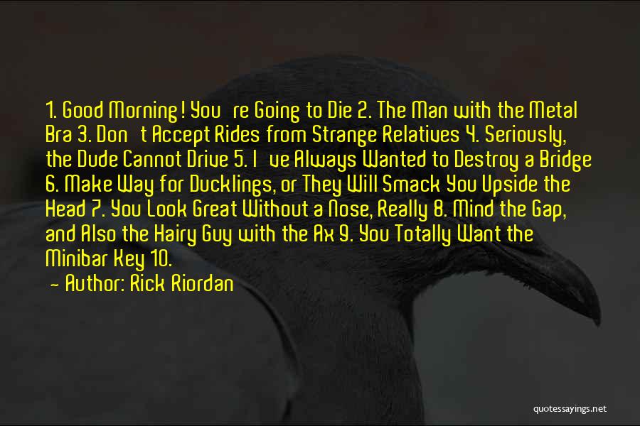 Rick Riordan Quotes: 1. Good Morning! You're Going To Die 2. The Man With The Metal Bra 3. Don't Accept Rides From Strange