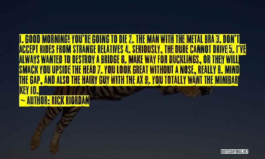 Rick Riordan Quotes: 1. Good Morning! You're Going To Die 2. The Man With The Metal Bra 3. Don't Accept Rides From Strange