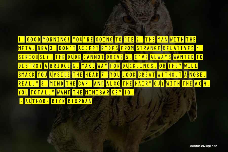Rick Riordan Quotes: 1. Good Morning! You're Going To Die 2. The Man With The Metal Bra 3. Don't Accept Rides From Strange