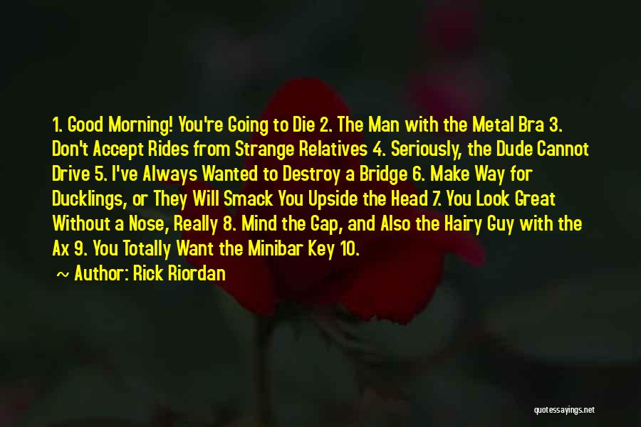 Rick Riordan Quotes: 1. Good Morning! You're Going To Die 2. The Man With The Metal Bra 3. Don't Accept Rides From Strange