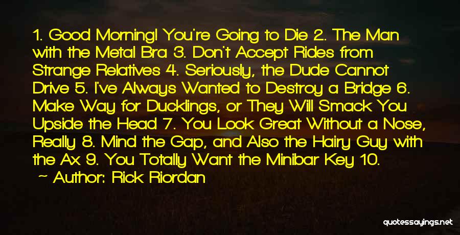 Rick Riordan Quotes: 1. Good Morning! You're Going To Die 2. The Man With The Metal Bra 3. Don't Accept Rides From Strange