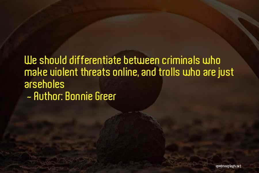 Bonnie Greer Quotes: We Should Differentiate Between Criminals Who Make Violent Threats Online, And Trolls Who Are Just Arseholes