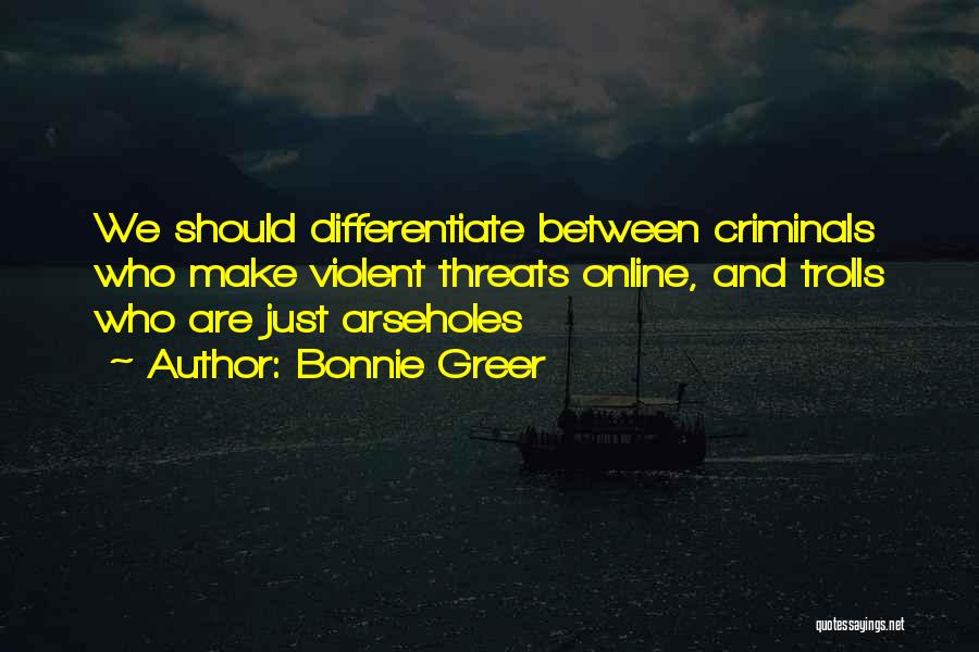 Bonnie Greer Quotes: We Should Differentiate Between Criminals Who Make Violent Threats Online, And Trolls Who Are Just Arseholes