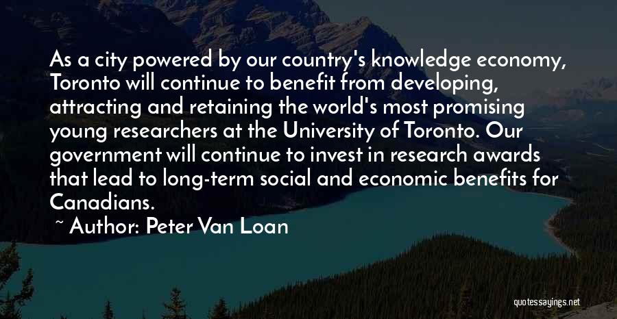 Peter Van Loan Quotes: As A City Powered By Our Country's Knowledge Economy, Toronto Will Continue To Benefit From Developing, Attracting And Retaining The