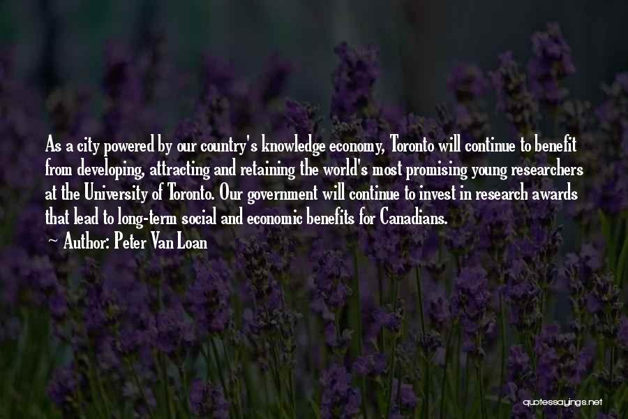 Peter Van Loan Quotes: As A City Powered By Our Country's Knowledge Economy, Toronto Will Continue To Benefit From Developing, Attracting And Retaining The