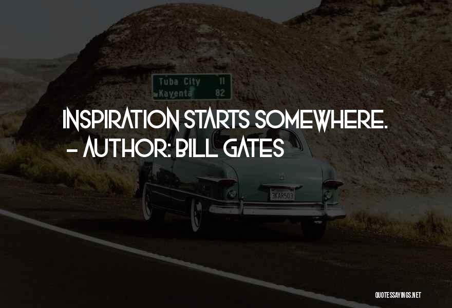 Bill Gates Quotes: Inspiration Starts Somewhere.