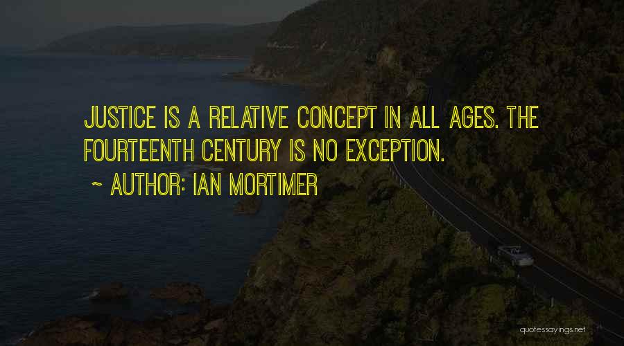 Ian Mortimer Quotes: Justice Is A Relative Concept In All Ages. The Fourteenth Century Is No Exception.