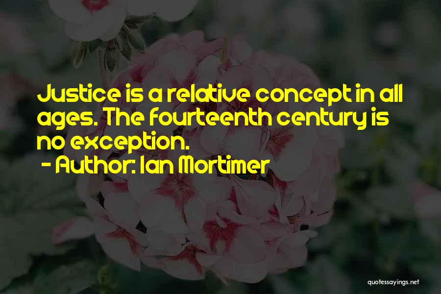 Ian Mortimer Quotes: Justice Is A Relative Concept In All Ages. The Fourteenth Century Is No Exception.