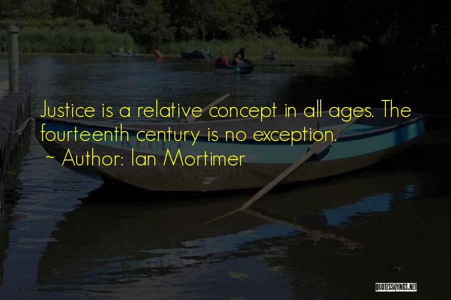 Ian Mortimer Quotes: Justice Is A Relative Concept In All Ages. The Fourteenth Century Is No Exception.