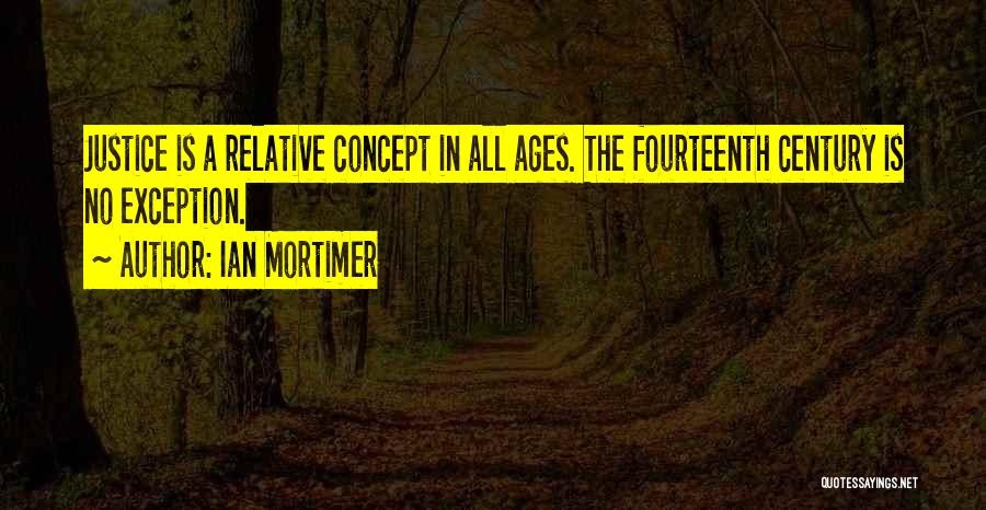 Ian Mortimer Quotes: Justice Is A Relative Concept In All Ages. The Fourteenth Century Is No Exception.