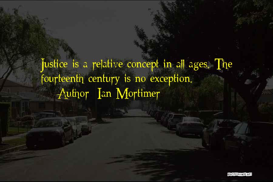 Ian Mortimer Quotes: Justice Is A Relative Concept In All Ages. The Fourteenth Century Is No Exception.